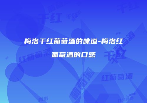 梅洛干红葡萄酒的味道-梅洛红葡萄酒的口感