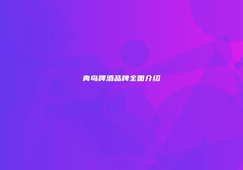 青岛啤酒品牌全面介绍
