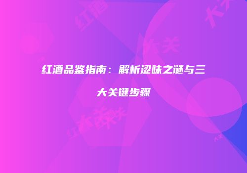 红酒品鉴指南：解析涩味之谜与三大关键步骤