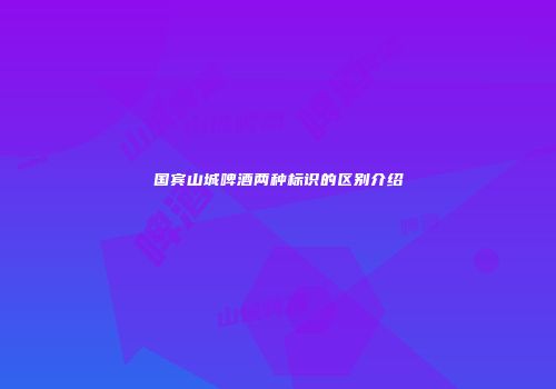 国宾山城啤酒两种标识的区别介绍