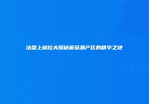 法国上格拉夫探秘葡萄酒产区的精华之地