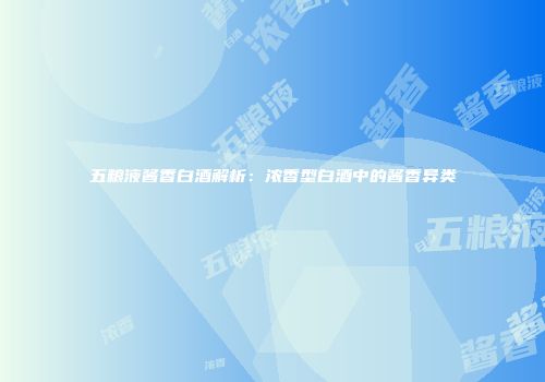五粮液酱香白酒解析：浓香型白酒中的酱香异类