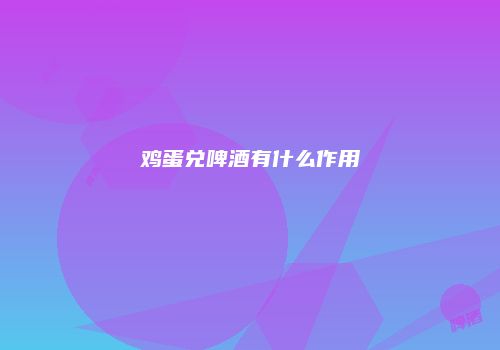 鸡蛋兑啤酒有什么作用