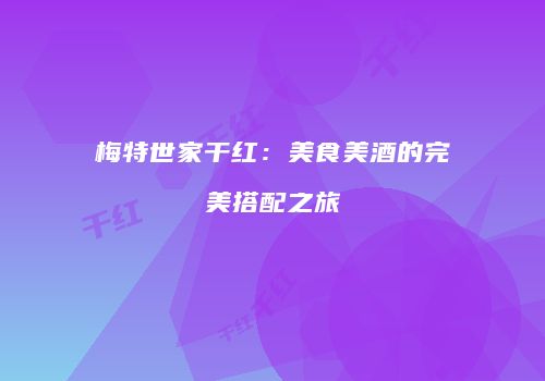 梅特世家干红：美食美酒的完美搭配之旅