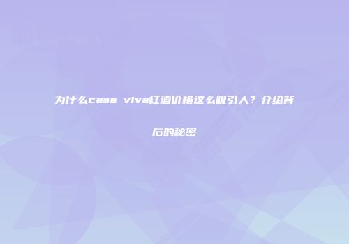 为什么casa viva红酒价格这么吸引人？介绍背后的秘密