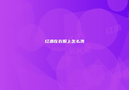 红酒在衣服上怎么洗