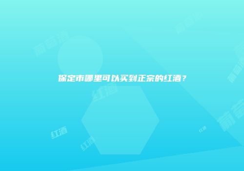 保定市哪里可以买到正宗的红酒？