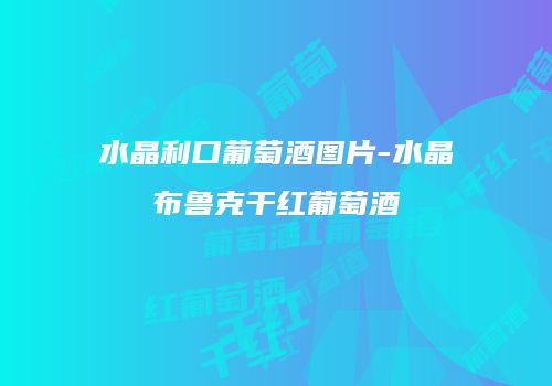水晶利口葡萄酒图片-水晶布鲁克干红葡萄酒