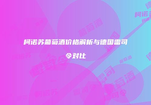 柯诺苏葡萄酒价格解析与德国雷司令对比