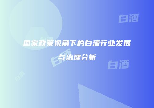 国家政策视角下的白酒行业发展与治理分析