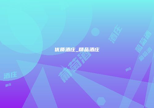 优质酒庄_精品酒庄