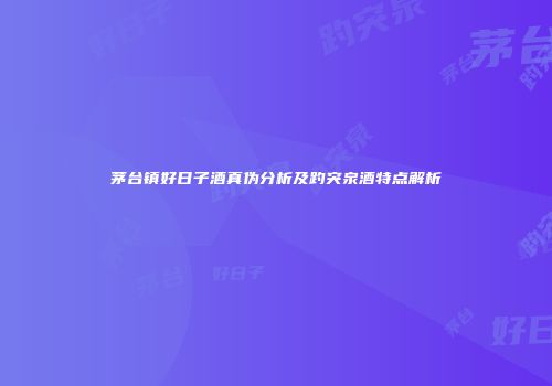茅台镇好日子酒真伪分析及趵突泉酒特点解析