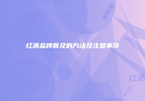 红酒品牌普及的方法及注意事项