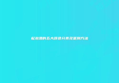 起泡酒的五大颜色分类及鉴别方法