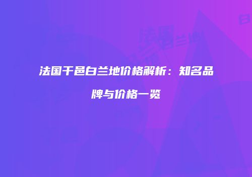 法国干邑白兰地价格解析：知名品牌与价格一览