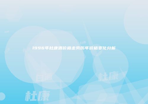 1996年杜康酒价格走势历年价格变化分析