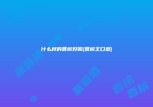 什么样的香槟好喝(香槟王口感)