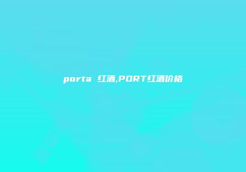 porta 红酒,PORT红酒价格