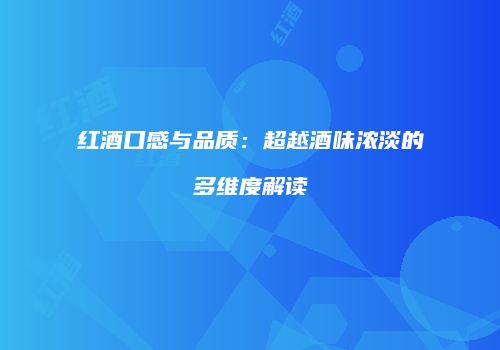 红酒口感与品质：超越酒味浓淡的多维度解读
