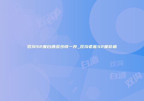 双沟52度白酒多少钱一并_双沟老窖52度价格