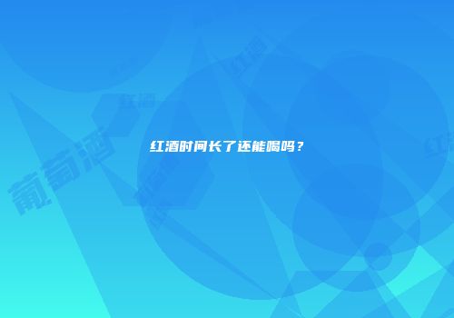红酒时间长了还能喝吗？