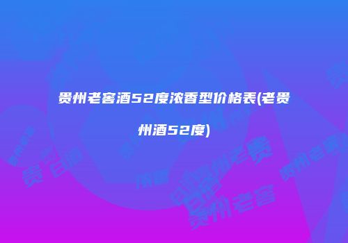 贵州老窖酒52度浓香型价格表(老贵州酒52度)