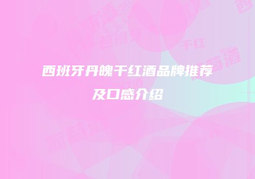 西班牙丹魄干红酒品牌推荐及口感介绍
