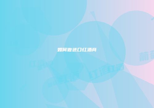 如何做进口红酒商