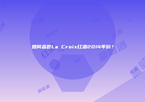 如何品尝La Croix红酒2014年份？