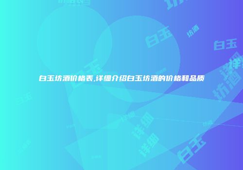 白玉坊酒价格表,详细介绍白玉坊酒的价格和品质