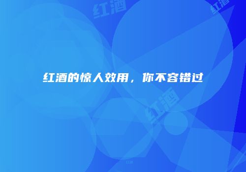 红酒的惊人效用，你不容错过