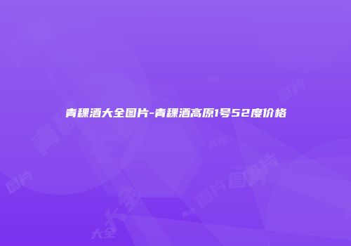 青稞酒大全图片-青稞酒高原1号52度价格