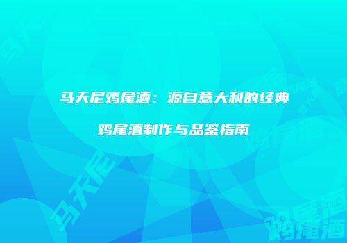 马天尼鸡尾酒：源自意大利的经典鸡尾酒制作与品鉴指南