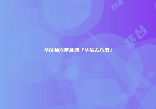 华佗验方茅台酒「华佗古方酒」