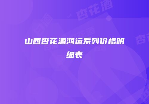 山西杏花酒鸿运系列价格明细表