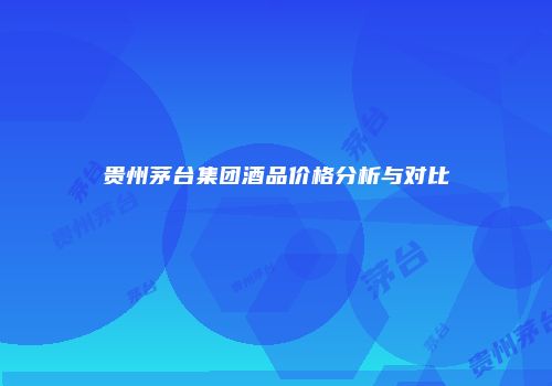 贵州茅台集团酒品价格分析与对比