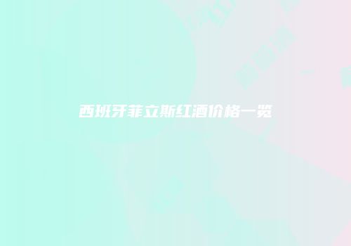 西班牙菲立斯红酒价格一览