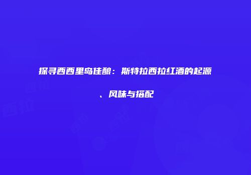 探寻西西里岛佳酿：斯特拉西拉红酒的起源、风味与搭配