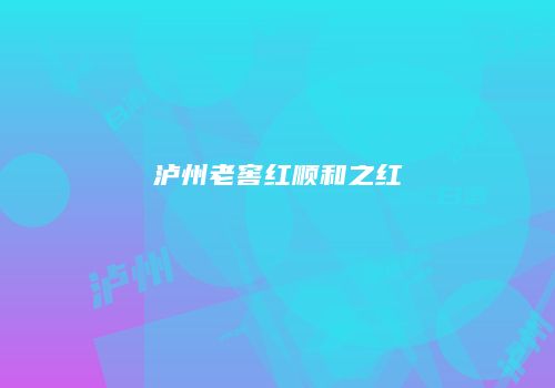 泸州老窖红顺和之红