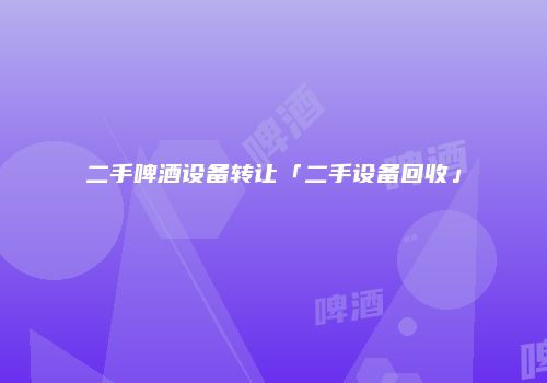 二手啤酒设备转让「二手设备回收」