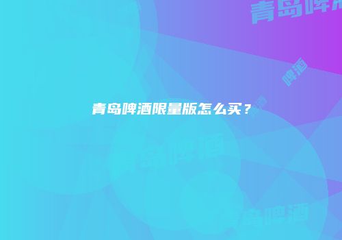 青岛啤酒限量版怎么买？