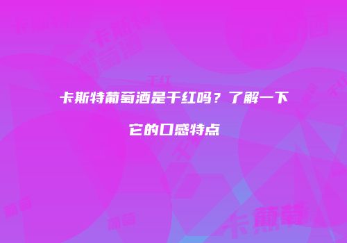 卡斯特葡萄酒是干红吗？了解一下它的口感特点