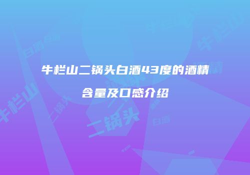 牛栏山二锅头白酒43度的酒精含量及口感介绍