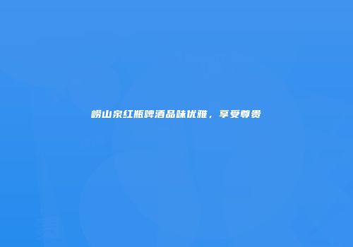 崂山泉红瓶啤酒品味优雅，享受尊贵