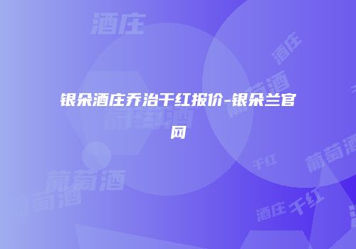 银朵酒庄乔治干红报价-银朵兰官网