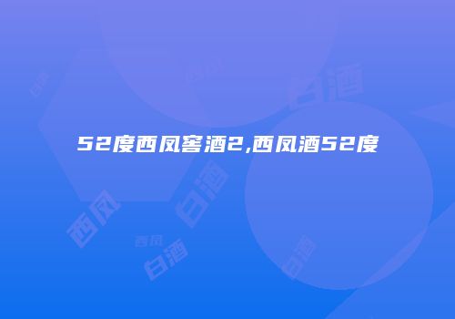 52度西凤窖酒2,西凤酒52度