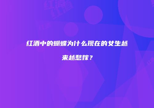 红酒中的蝴蝶为什么现在的女生越来越愁嫁？