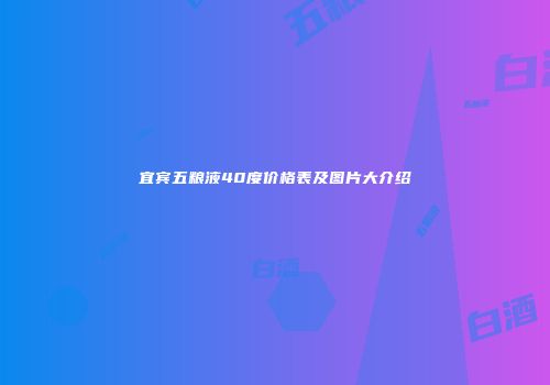 宜宾五粮液40度价格表及图片大介绍