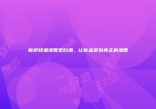 板桥烧酒浓香型白酒，让你品尝到真正的酒香