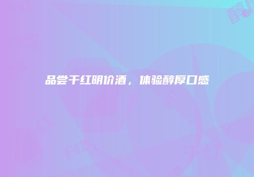 品尝干红明价酒，体验醇厚口感